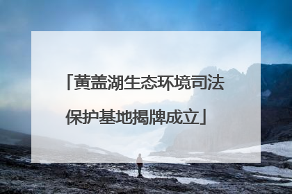 黄盖湖生态环境司法保护基地揭牌成立