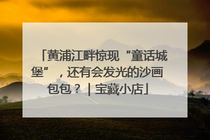 黄浦江畔惊现“童话城堡”，还有会发光的沙画包包？｜宝藏小店