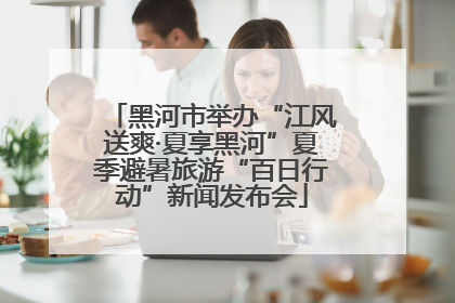 黑河市举办“江风送爽·夏享黑河”夏季避暑旅游“百日行动”新闻发布会