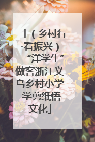 （乡村行·看振兴）“洋学生”做客浙江义乌乡村小学 学剪纸悟文化
