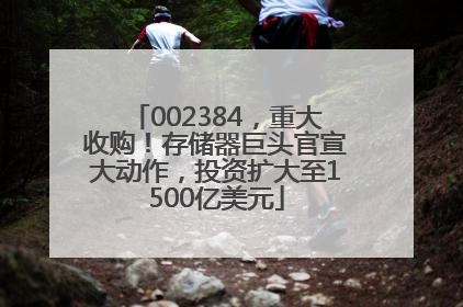 002384，重大收购！存储器巨头官宣大动作，投资扩大至1500亿美元