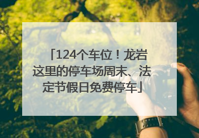 124个车位！龙岩这里的停车场周末、法定节假日免费停车
