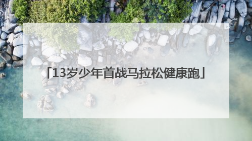 13岁少年首战马拉松健康跑