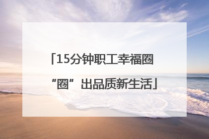 15分钟职工幸福圈 “圈”出品质新生活