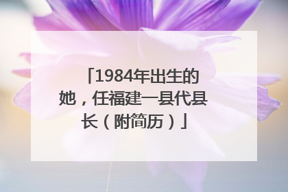 1984年出生的她，任福建一县代县长（附简历）