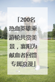 200名热血英雄乘游轮共赏美景，襄阳为献血者回馈专属浪漫