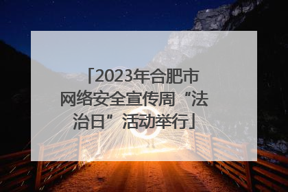 2023年合肥市网络安全宣传周“法治日”活动举行