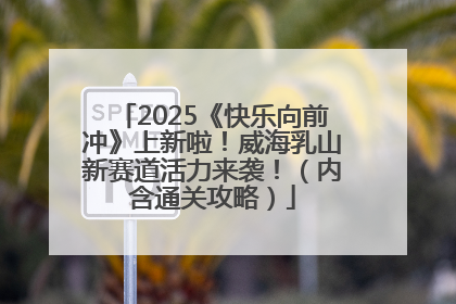 2025《快乐向前冲》上新啦！威海乳山新赛道活力来袭！（内含通关攻略）
