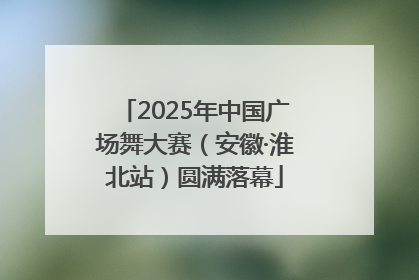 2025年中国广场舞大赛（安徽·淮北站）圆满落幕