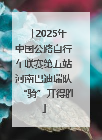 2025年中国公路自行车联赛第五站河南巴迪瑞队“骑”开得胜
