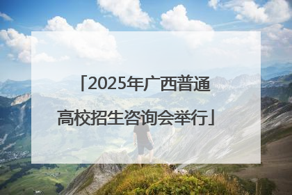 2025年广西普通高校招生咨询会举行