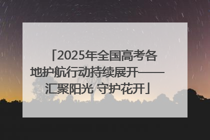 2025年全国高考各地护航行动持续展开——汇聚阳光 守护花开
