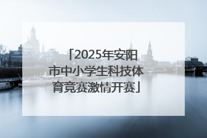 2025年安阳市中小学生科技体育竞赛激情开赛