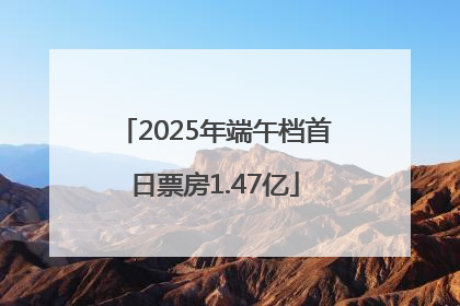 2025年端午档首日票房1.47亿