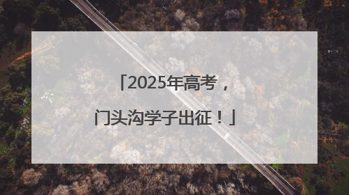 2025年高考，门头沟学子出征！