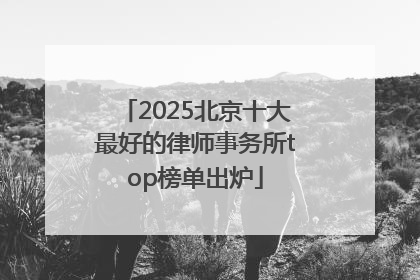 2025北京十大最好的律师事务所top榜单出炉