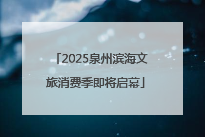 2025泉州滨海文旅消费季即将启幕