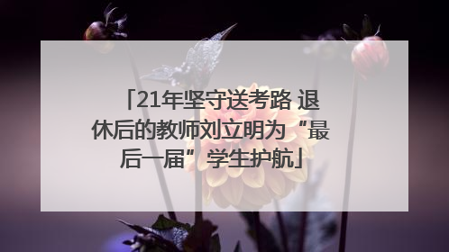 21年坚守送考路 退休后的教师刘立明为“最后一届”学生护航