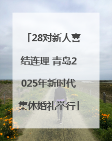 28对新人喜结连理 青岛2025年新时代集体婚礼举行