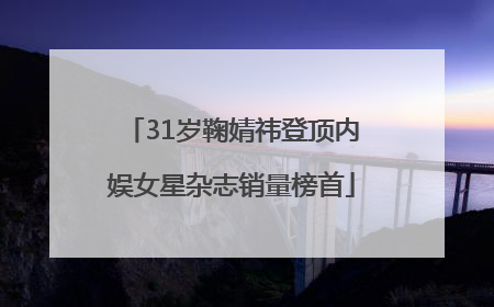 31岁鞠婧祎登顶内娱女星杂志销量榜首