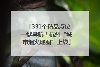 331个精品点位一键导航！杭州“城市烟火地图”上线