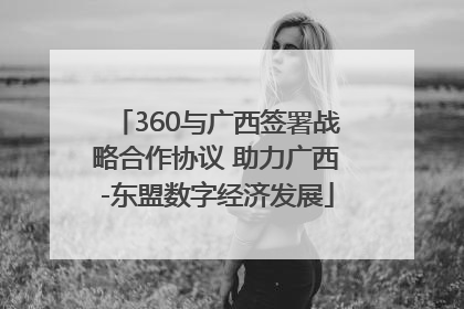 360与广西签署战略合作协议 助力广西-东盟数字经济发展