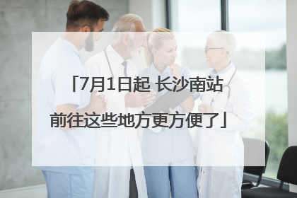 7月1日起 长沙南站前往这些地方更方便了