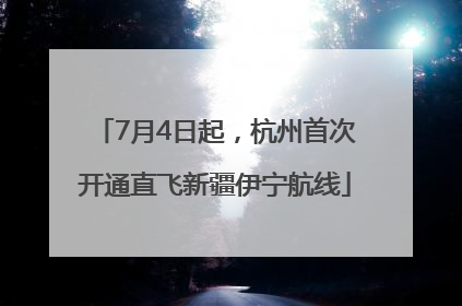 7月4日起，杭州首次开通直飞新疆伊宁航线