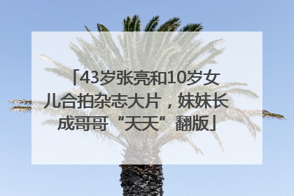 43岁张亮和10岁女儿合拍杂志大片，妹妹长成哥哥“天天”翻版