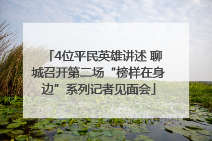 4位平民英雄讲述 聊城召开第二场“榜样在身边”系列记者见面会