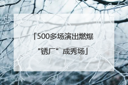 500多场演出燃爆 “锈厂”成秀场