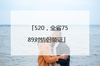 520，全省7589对情侣领证