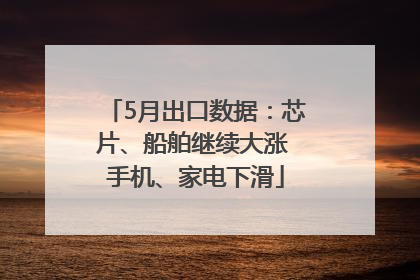 5月出口数据：芯片、船舶继续大涨 手机、家电下滑