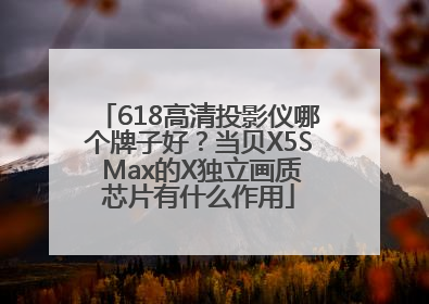 618高清投影仪哪个牌子好？当贝X5S Max的X独立画质芯片有什么作用
