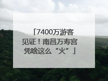 7400万游客见证！南昌万寿宫凭啥这么“火”