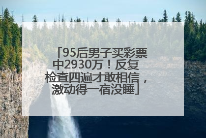 95后男子买彩票中2930万！反复检查四遍才敢相信，激动得一宿没睡
