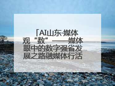 AI山东·媒体观“数”——媒体眼中的数字强省发展之路融媒体行活动启动