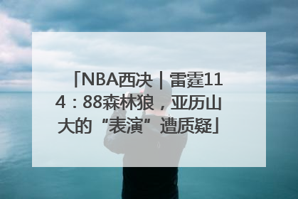 NBA西决｜雷霆114：88森林狼，亚历山大的“表演”遭质疑