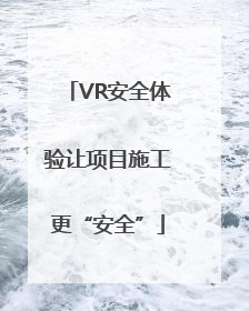 VR安全体验让项目施工更“安全”