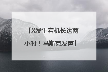 X发生宕机长达两小时！马斯克发声
