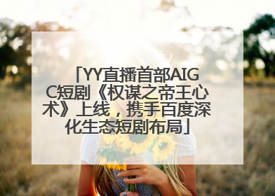 YY直播首部AIGC短剧《权谋之帝王心术》上线，携手百度深化生态短剧布局