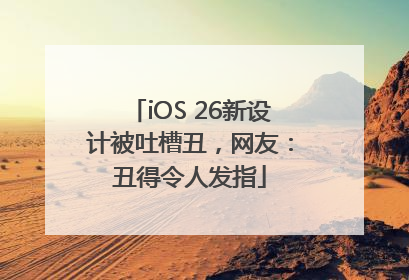 iOS 26新设计被吐槽丑，网友：丑得令人发指
